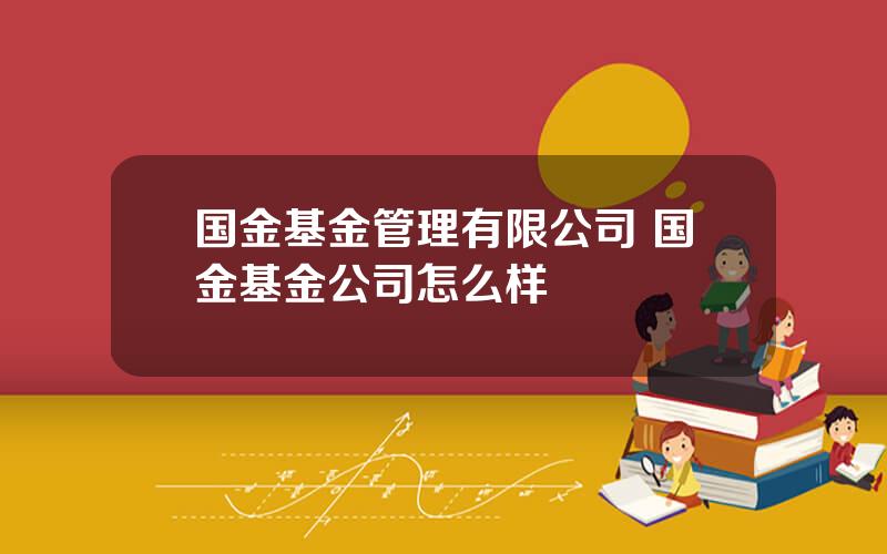 国金基金管理有限公司 国金基金公司怎么样